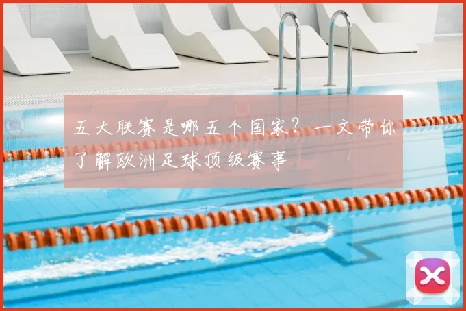 五大联赛是哪五个国家?一文带你了解欧洲足球顶级赛事