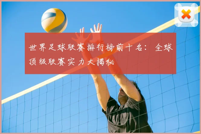 世界足球联赛排行榜前十名:全球顶级联赛实力大揭秘