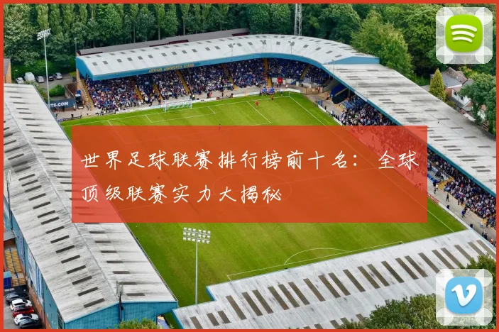 世界足球联赛排行榜前十名:全球顶级联赛实力大揭秘