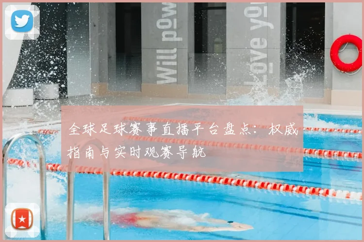 全球足球赛事直播平台盘点：权威指南与实时观赛导航