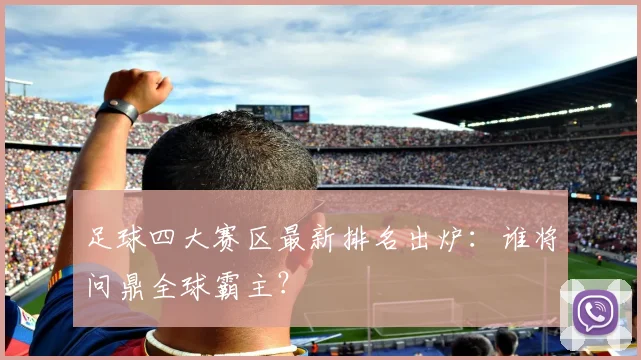 足球四大赛区最新排名出炉:谁将问鼎全球霸主?