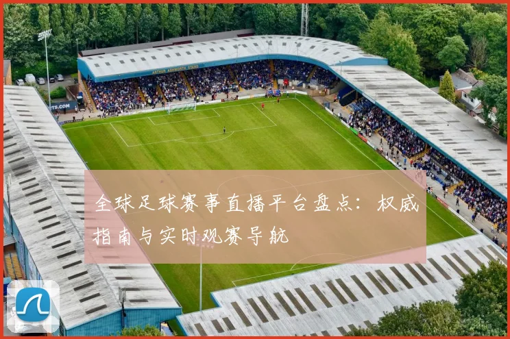 全球足球赛事直播平台盘点:权威指南与实时观赛导航
