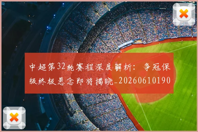 中超第32轮赛程深度解析:争冠保级终极悬念即将揭晓_20260610190505