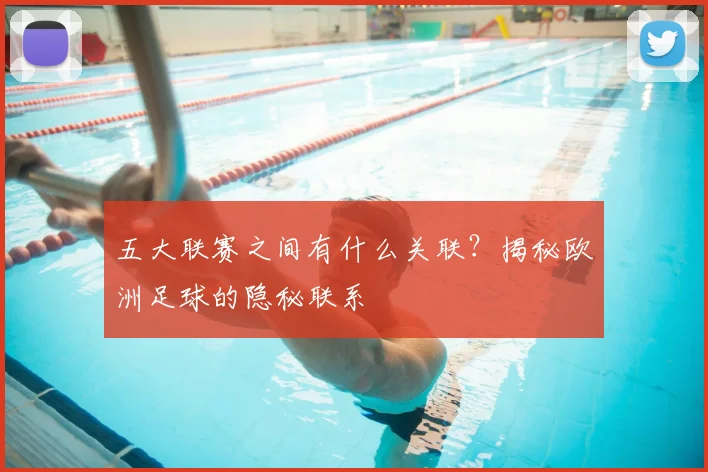 五大联赛之间有什么关联?揭秘欧洲足球的隐秘联系