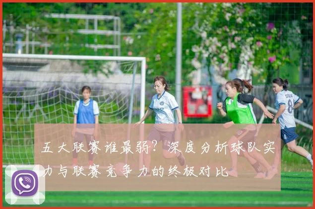 五大联赛谁最弱?深度分析球队实力与联赛竞争力的终极对比