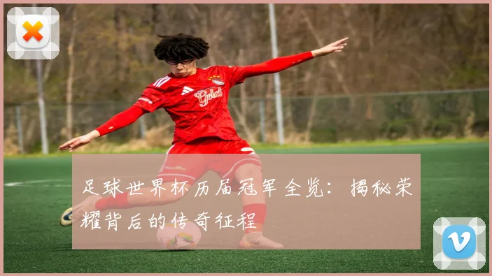 足球世界杯历届冠军全览:揭秘荣耀背后的传奇征程