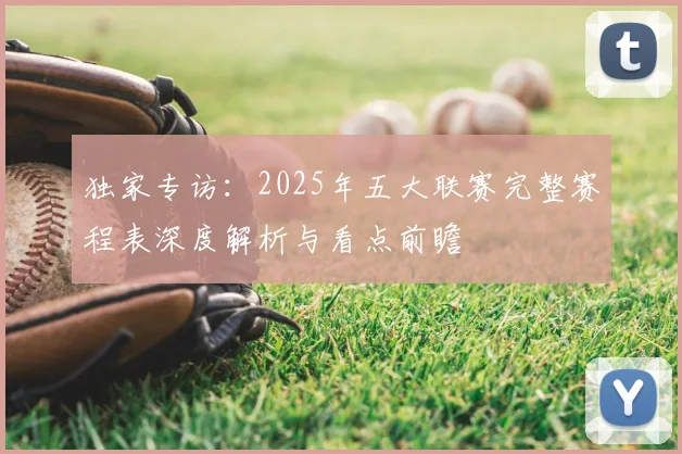 独家专访:2025年五大联赛完整赛程表深度解析与看点前瞻