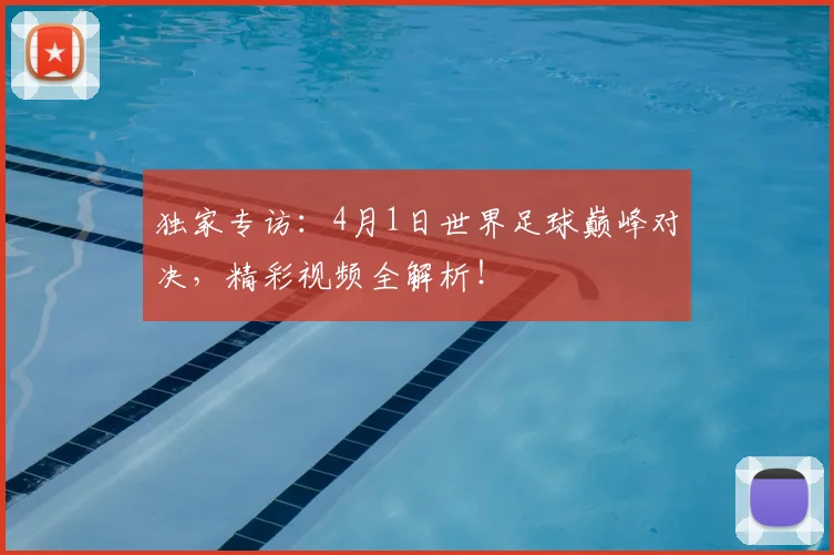 独家专访：4月1日世界足球巅峰对决，精彩视频全解析！