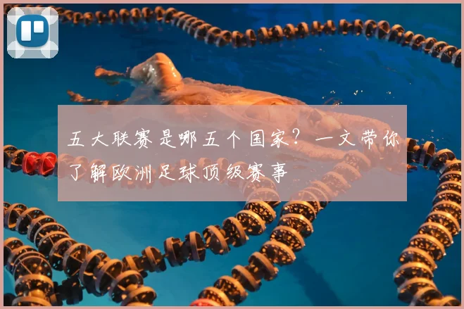 五大联赛是哪五个国家？一文带你了解欧洲足球顶级赛事