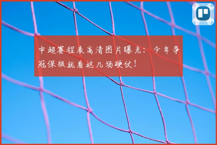 中超赛程表高清图片曝光：今年争冠保级就看这几场硬仗！
