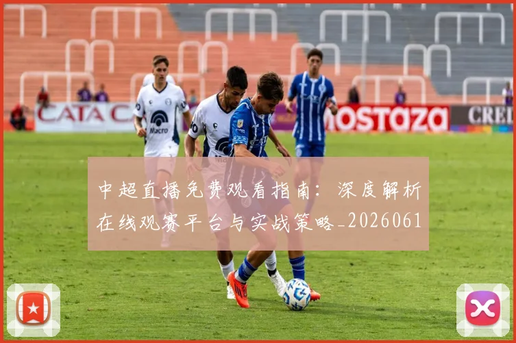 中超直播免费观看指南:深度解析在线观赛平台与实战策略_20260610190439