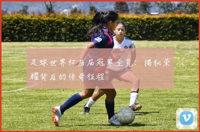 足球世界杯历届冠军全览:揭秘荣耀背后的传奇征程