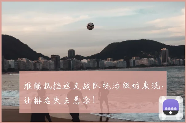 谁能抵挡这支战队统治级的表现,让排名失去悬念!
