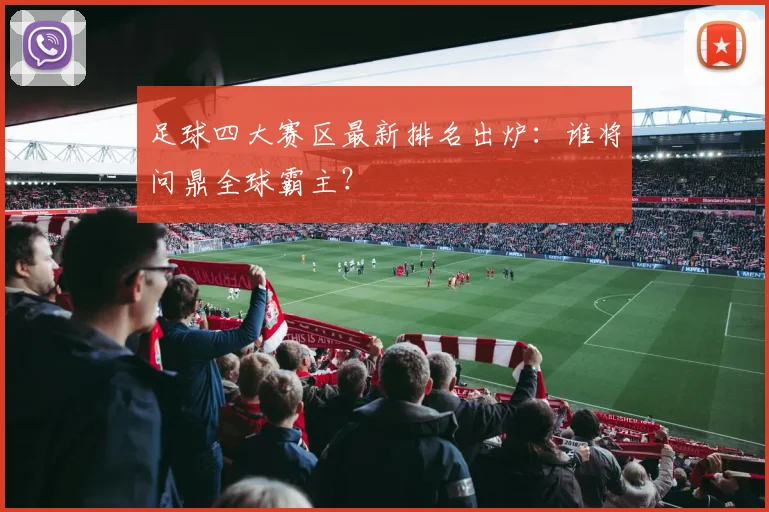 足球四大赛区最新排名出炉:谁将问鼎全球霸主?