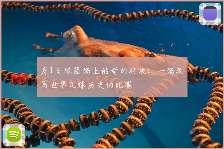 月1日绿茵场上的奇幻对决：一场改写世界足球历史的比赛
